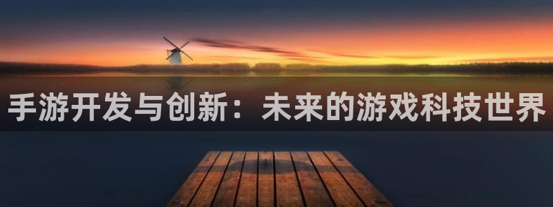 巅峰国际官网：手游开发与创新：未来的游戏科技世界