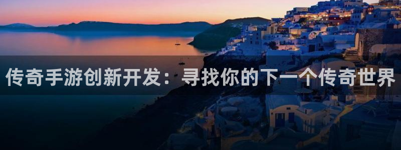 巅峰国际下载：传奇手游创新开发：寻找你的下一个传奇世界