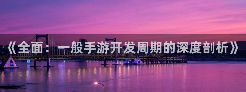 巅峰国际：《全面：一般手游开发周期的深度剖析》