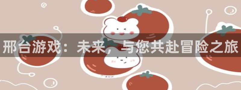 巅峰国际app：邢台游戏：未来，与您共赴冒险之旅