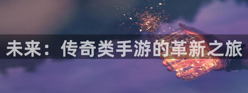 巅峰国际平台：未来：传奇类手游的革新之旅